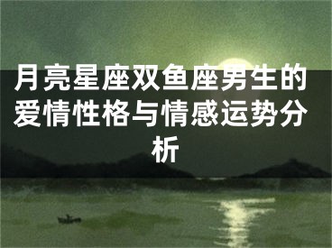 月亮星座双鱼座男生的爱情性格与情感运势分析