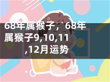 68年属猴子，68年属猴子9,10,11,12月运势