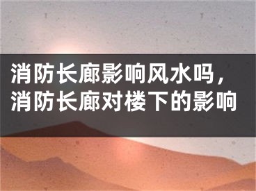 消防长廊影响风水吗，消防长廊对楼下的影响