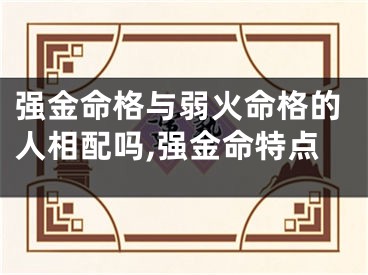 强金命格与弱火命格的人相配吗,强金命特点