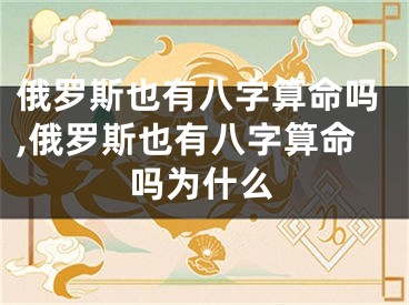 俄罗斯也有八字算命吗,俄罗斯也有八字算命吗为什么