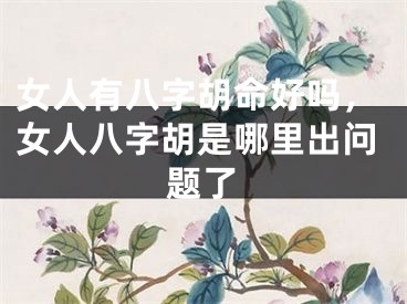 女人有八字胡命好吗，女人八字胡是哪里出问题了