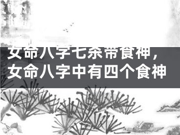 女命八字七杀带食神，女命八字中有四个食神