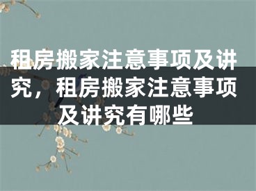 租房搬家注意事项及讲究，租房搬家注意事项及讲究有哪些