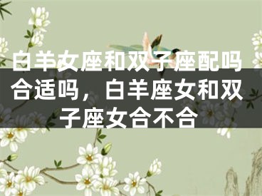 白羊女座和双子座配吗合适吗，白羊座女和双子座女合不合