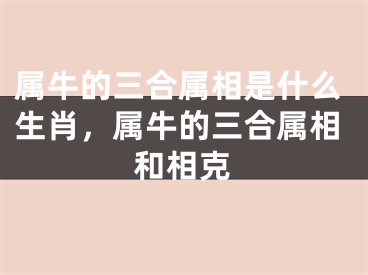 属牛的三合属相是什么生肖，属牛的三合属相和相克