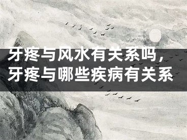 牙疼与风水有关系吗,牙疼与哪些疾病有关系