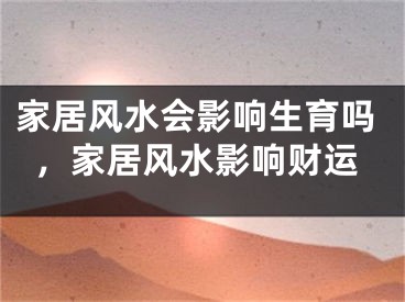家居风水会影响生育吗，家居风水影响财运
