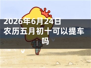 2026年6月24日农历五月初十可以提车吗