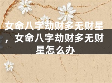 女命八字劫财多无财星，女命八字劫财多无财星怎么办