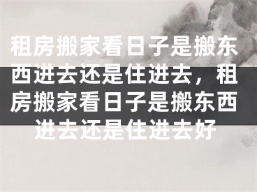 租房搬家看日子是搬东西进去还是住进去，租房搬家看日子是搬东西进去还是住进去好