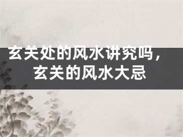 玄关处的风水讲究吗，玄关的风水大忌