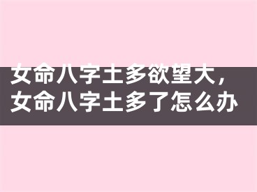 女命八字土多欲望大，女命八字土多了怎么办