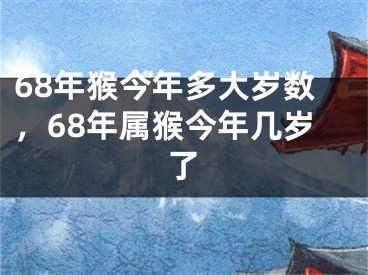68年猴今年多大岁数，68年属猴今年几岁了