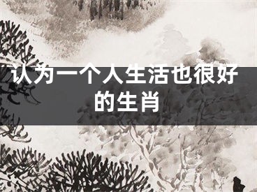 认为一个人生活也很好的生肖
