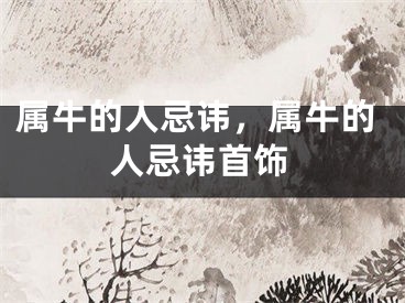 属牛的人忌讳，属牛的人忌讳首饰