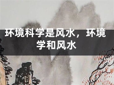环境科学是风水，环境学和风水