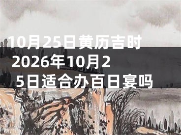 10月25日黄历吉时 2026年10月25日适合办百日宴吗