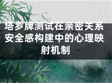 塔罗牌测试在亲密关系安全感构建中的心理映射机制