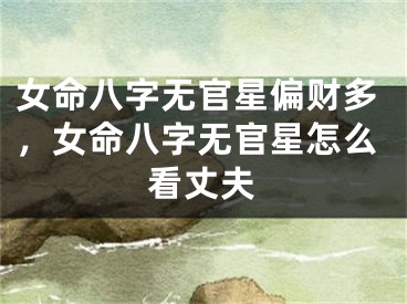 女命八字无官星偏财多，女命八字无官星怎么看丈夫
