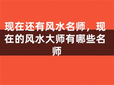 现在还有风水名师，现在的风水大师有哪些名师