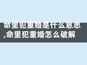 命里犯重婚是什么意思,命里犯重婚怎么破解