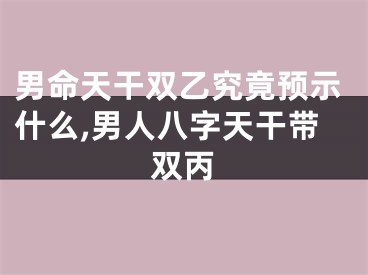 男命天干双乙究竟预示什么,男人八字天干带双丙
