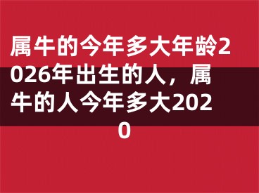 属牛的今年多大年龄2026年出生的人,属牛的人今年多大2020