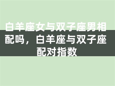 白羊座女与双子座男相配吗，白羊座与双子座配对指数