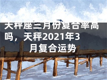 天秤座三月份复合率高吗，天秤2021年3月复合运势
