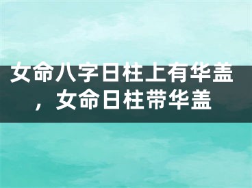 女命八字日柱上有华盖，女命日柱带华盖