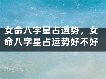 女命八字星占运势，女命八字星占运势好不好