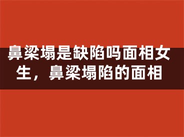 鼻梁塌是缺陷吗面相女生，鼻梁塌陷的面相