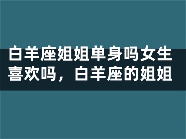 白羊座姐姐单身吗女生喜欢吗，白羊座的姐姐