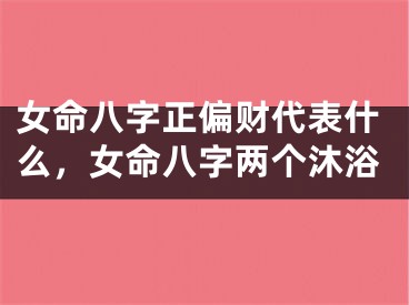 女命八字正偏财代表什么，女命八字两个沐浴