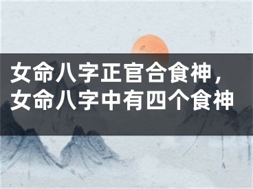 女命八字正官合食神，女命八字中有四个食神