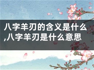 八字羊刃的含义是什么,八字羊刃是什么意思