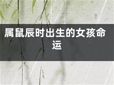 属鼠辰时出生的女孩命运