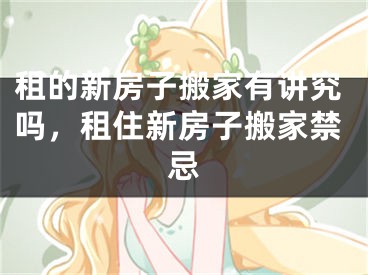 租的新房子搬家有讲究吗，租住新房子搬家禁忌