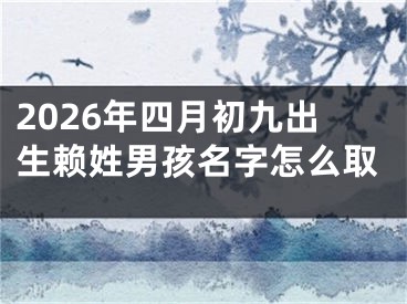 2026年四月初九出生赖姓男孩名字怎么取