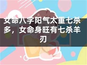 女命八字阳气太重七杀多，女命身旺有七杀羊刃
