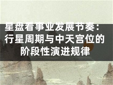 星盘看事业发展节奏：行星周期与中天宫位的阶段性演进规律