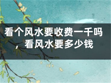 看个风水要收费一千吗，看风水要多少钱