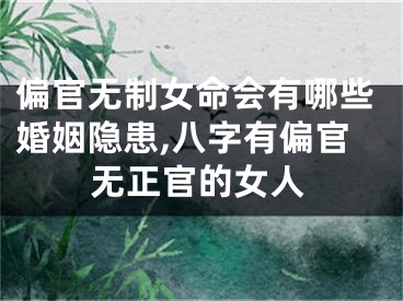 偏官无制女命会有哪些婚姻隐患,八字有偏官无正官的女人