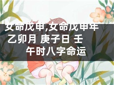 女命戊申,女命戊申年 乙卯月 庚子日 壬午时八字命运