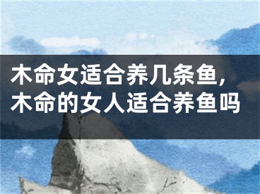 木命女适合养几条鱼,木命的女人适合养鱼吗