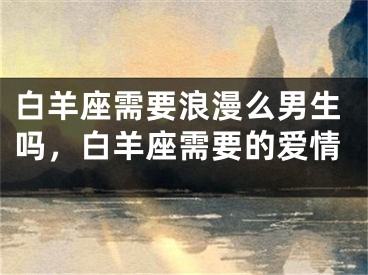 白羊座需要浪漫么男生吗，白羊座需要的爱情