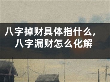 八字掉财具体指什么,八字漏财怎么化解