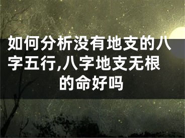 如何分析没有地支的八字五行,八字地支无根的命好吗