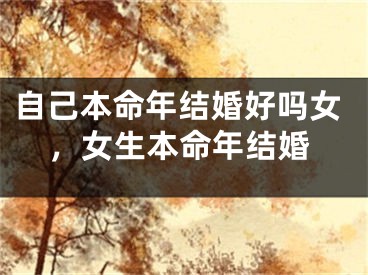 自己本命年结婚好吗女，女生本命年结婚